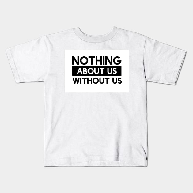 Nothing About Us Without Us Kids T-Shirt by Jillybein